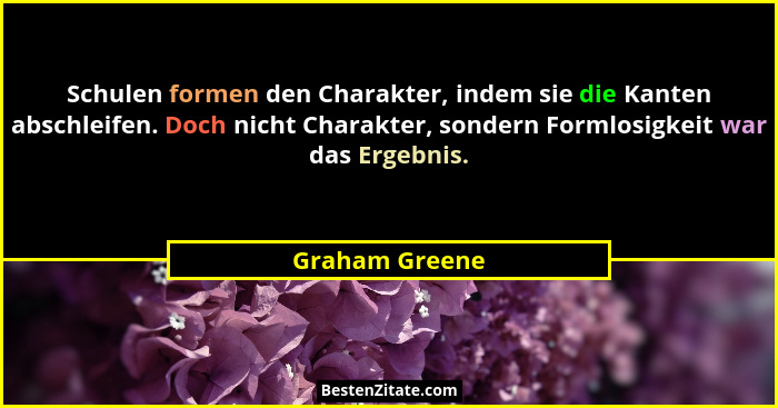 Schulen formen den Charakter, indem sie die Kanten abschleifen. Doch nicht Charakter, sondern Formlosigkeit war das Ergebnis.... - Graham Greene