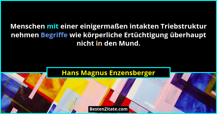 Menschen mit einer einigermaßen intakten Triebstruktur nehmen Begriffe wie körperliche Ertüchtigung überhaupt nicht in den... - Hans Magnus Enzensberger