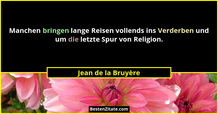Manchen bringen lange Reisen vollends ins Verderben und um die letzte Spur von Religion.... - Jean de la Bruyère