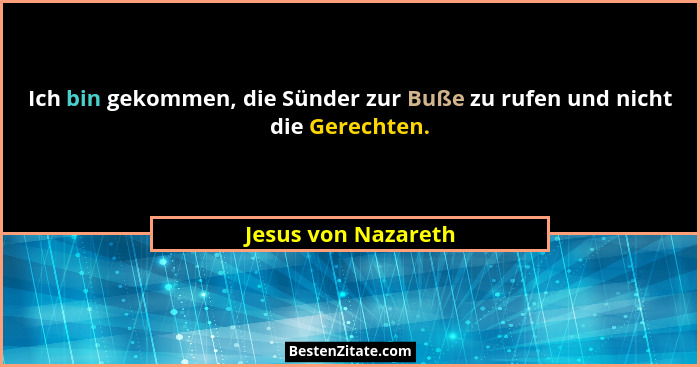 Ich bin gekommen, die Sünder zur Buße zu rufen und nicht die Gerechten.... - Jesus von Nazareth