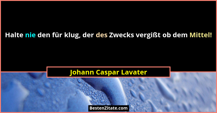 Halte nie den für klug, der des Zwecks vergißt ob dem Mittel!... - Johann Caspar Lavater