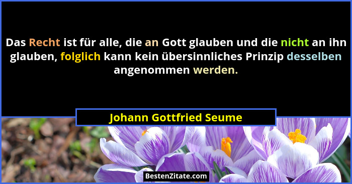Das Recht ist für alle, die an Gott glauben und die nicht an ihn glauben, folglich kann kein übersinnliches Prinzip desselben... - Johann Gottfried Seume