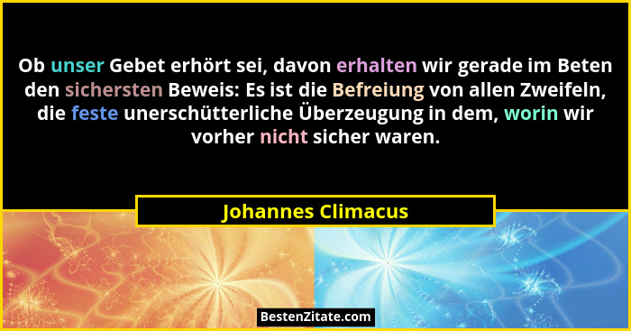 Ob unser Gebet erhört sei, davon erhalten wir gerade im Beten den sichersten Beweis: Es ist die Befreiung von allen Zweifeln, die... - Johannes Climacus