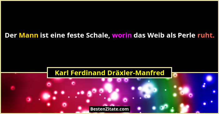 Der Mann ist eine feste Schale, worin das Weib als Perle ruht.... - Karl Ferdinand Dräxler-Manfred