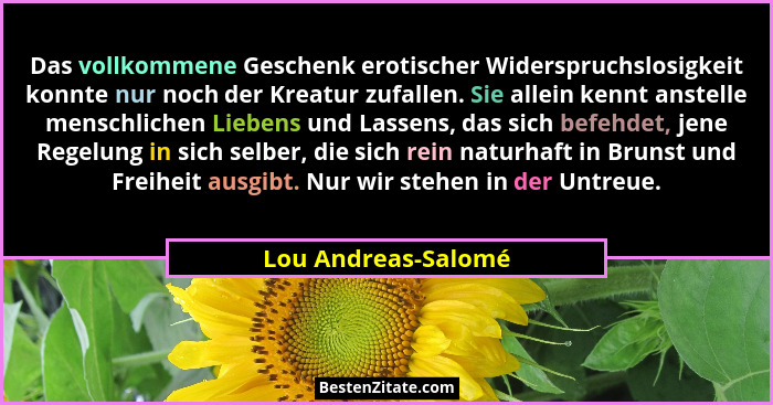 Das vollkommene Geschenk erotischer Widerspruchslosigkeit konnte nur noch der Kreatur zufallen. Sie allein kennt anstelle menschl... - Lou Andreas-Salomé
