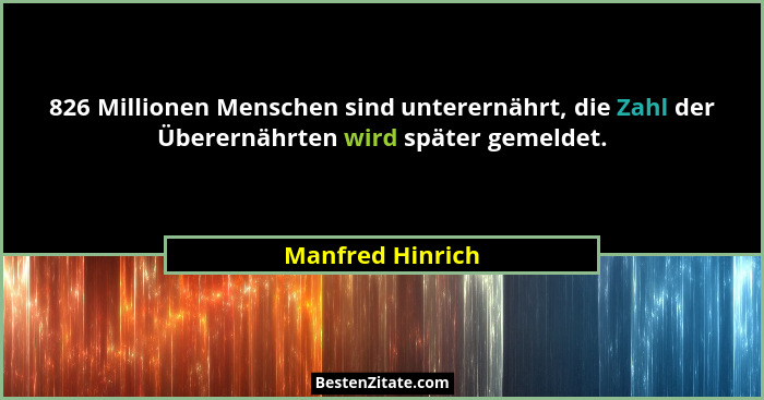 826 Millionen Menschen sind unterernährt, die Zahl der Überernährten wird später gemeldet.... - Manfred Hinrich