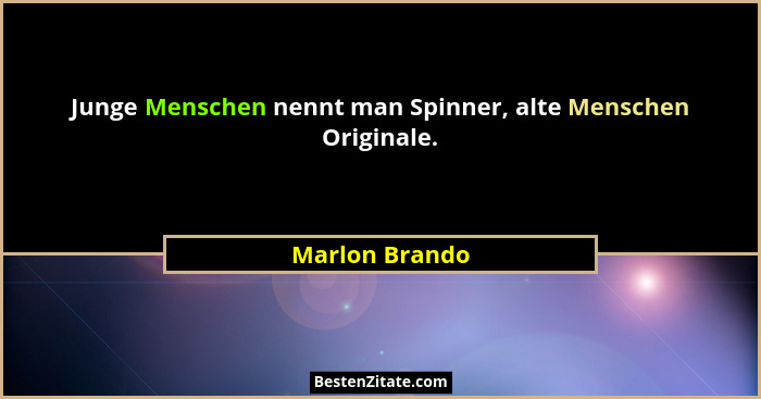 Junge Menschen nennt man Spinner, alte Menschen Originale.... - Marlon Brando