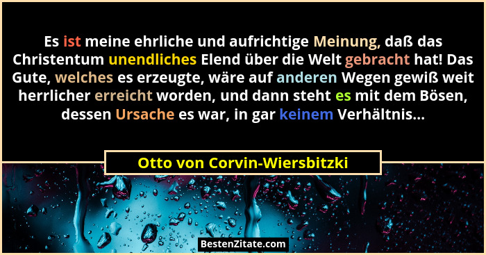 Es ist meine ehrliche und aufrichtige Meinung, daß das Christentum unendliches Elend über die Welt gebracht hat! Das Gut... - Otto von Corvin-Wiersbitzki