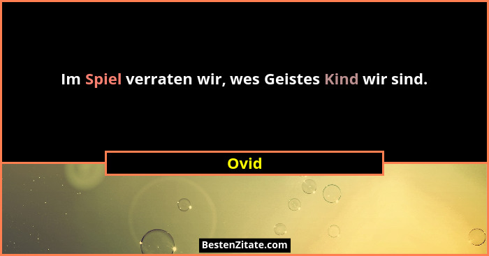 Im Spiel verraten wir, wes Geistes Kind wir sind.... - Ovid