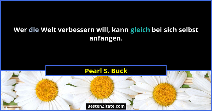 Wer die Welt verbessern will, kann gleich bei sich selbst anfangen.... - Pearl S. Buck