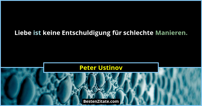 Liebe ist keine Entschuldigung für schlechte Manieren.... - Peter Ustinov