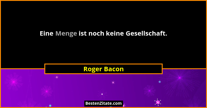 Eine Menge ist noch keine Gesellschaft.... - Roger Bacon