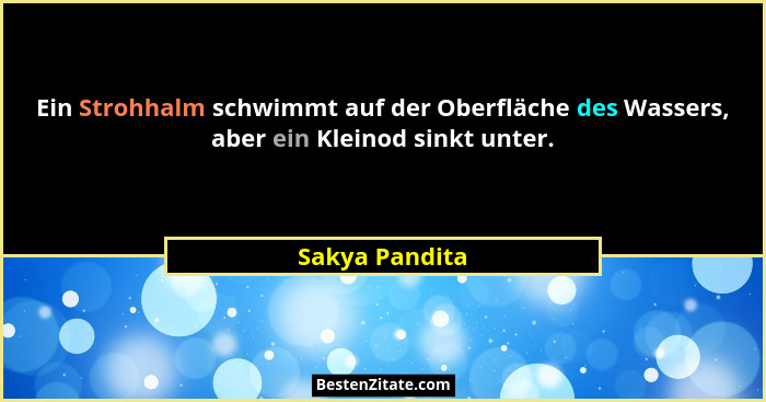 Ein Strohhalm schwimmt auf der Oberfläche des Wassers, aber ein Kleinod sinkt unter.... - Sakya Pandita