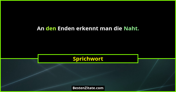 An den Enden erkennt man die Naht.... - Sprichwort