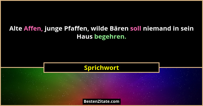 Alte Affen, junge Pfaffen, wilde Bären soll niemand in sein Haus begehren.... - Sprichwort