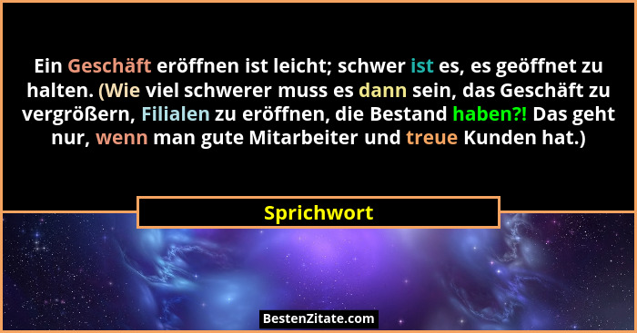 Ein Geschäft eröffnen ist leicht; schwer ist es, es geöffnet zu halten. (Wie viel schwerer muss es dann sein, das Geschäft zu vergrößern,... - Sprichwort