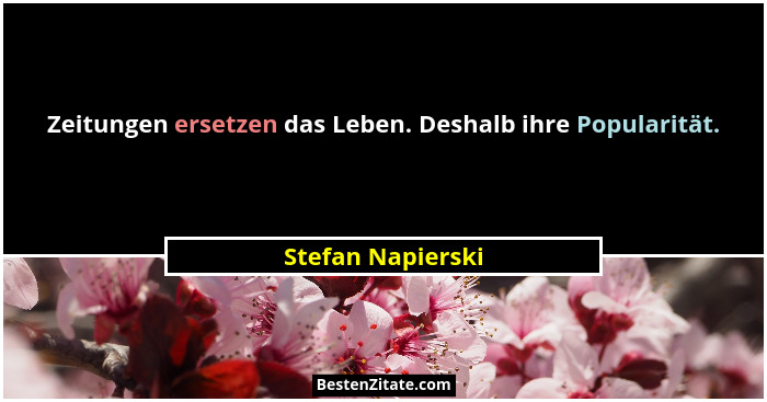 Zeitungen ersetzen das Leben. Deshalb ihre Popularität.... - Stefan Napierski