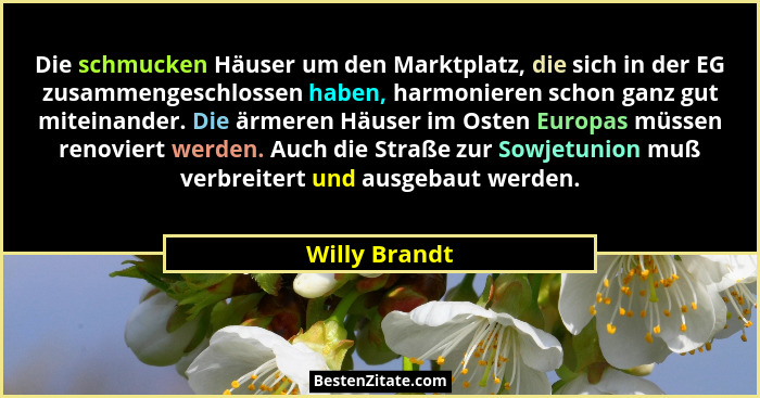 Die schmucken Häuser um den Marktplatz, die sich in der EG zusammengeschlossen haben, harmonieren schon ganz gut miteinander. Die ärmer... - Willy Brandt