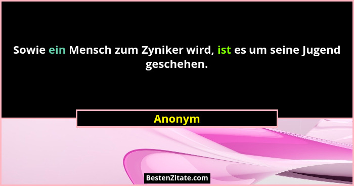 Sowie ein Mensch zum Zyniker wird, ist es um seine Jugend geschehen.... - Anonym