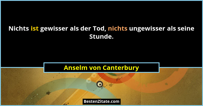 Nichts ist gewisser als der Tod, nichts ungewisser als seine Stunde.... - Anselm von Canterbury