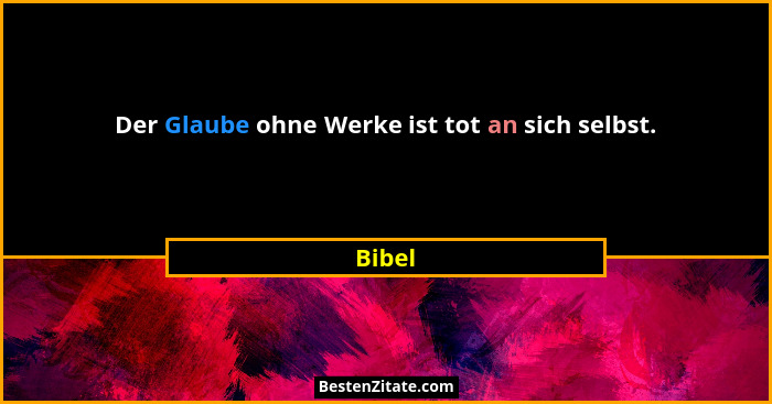 Der Glaube ohne Werke ist tot an sich selbst.... - Bibel