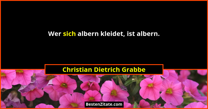 Wer sich albern kleidet, ist albern.... - Christian Dietrich Grabbe