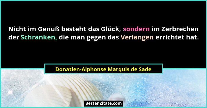 Nicht im Genuß besteht das Glück, sondern im Zerbrechen der Schranken, die man gegen das Verlangen errichtet hat.... - Donatien-Alphonse Marquis de Sade