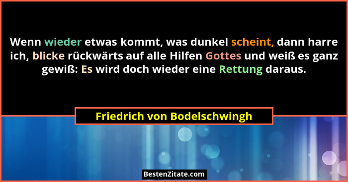 Wenn wieder etwas kommt, was dunkel scheint, dann harre ich, blicke rückwärts auf alle Hilfen Gottes und weiß es ganz ge... - Friedrich von Bodelschwingh