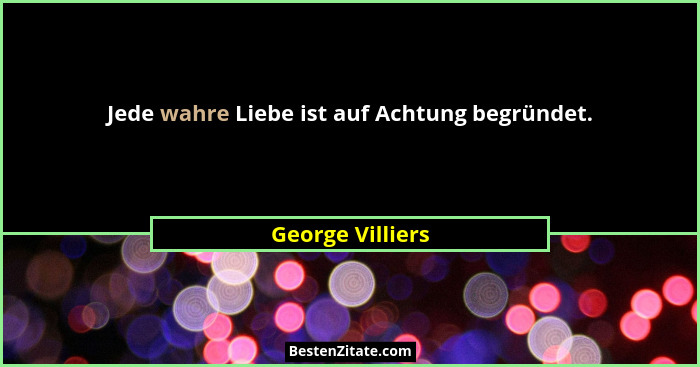 Jede wahre Liebe ist auf Achtung begründet.... - George Villiers