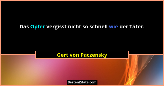 Das Opfer vergisst nicht so schnell wie der Täter.... - Gert von Paczensky