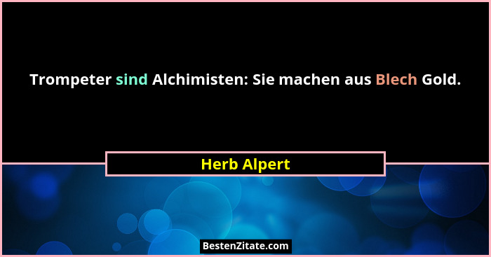 Trompeter sind Alchimisten: Sie machen aus Blech Gold.... - Herb Alpert