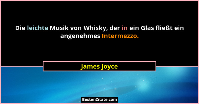 Die leichte Musik von Whisky, der in ein Glas fließt ein angenehmes Intermezzo.... - James Joyce
