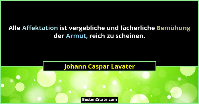 Alle Affektation ist vergebliche und lächerliche Bemühung der Armut, reich zu scheinen.... - Johann Caspar Lavater