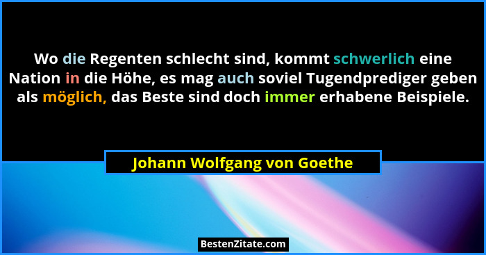 Wo die Regenten schlecht sind, kommt schwerlich eine Nation in die Höhe, es mag auch soviel Tugendprediger geben als mögl... - Johann Wolfgang von Goethe