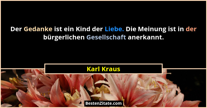 Der Gedanke ist ein Kind der Liebe. Die Meinung ist in der bürgerlichen Gesellschaft anerkannt.... - Karl Kraus