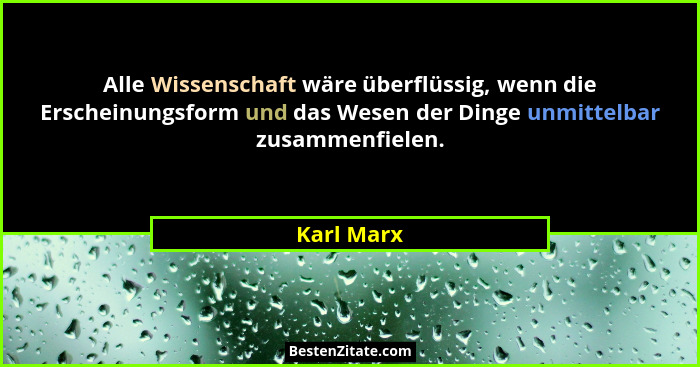 Alle Wissenschaft wäre überflüssig, wenn die Erscheinungsform und das Wesen der Dinge unmittelbar zusammenfielen.... - Karl Marx