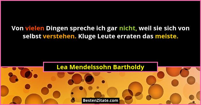 Von vielen Dingen spreche ich gar nicht, weil sie sich von selbst verstehen. Kluge Leute erraten das meiste.... - Lea Mendelssohn Bartholdy