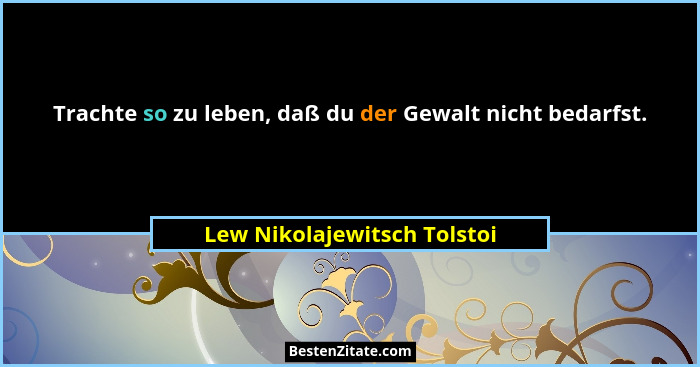 Trachte so zu leben, daß du der Gewalt nicht bedarfst.... - Lew Nikolajewitsch Tolstoi