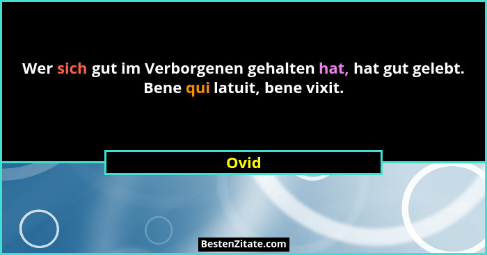 Wer sich gut im Verborgenen gehalten hat, hat gut gelebt. Bene qui latuit, bene vixit.... - Ovid