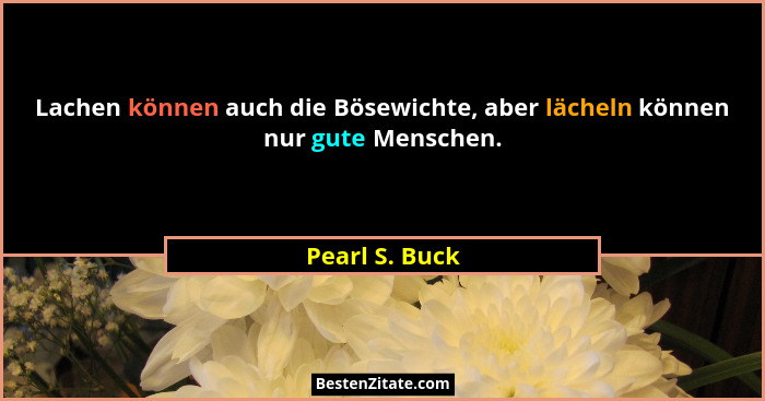 Lachen können auch die Bösewichte, aber lächeln können nur gute Menschen.... - Pearl S. Buck