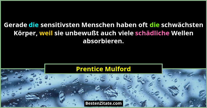Gerade die sensitivsten Menschen haben oft die schwächsten Körper, weil sie unbewußt auch viele schädliche Wellen absorbieren.... - Prentice Mulford