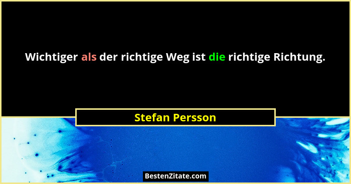Wichtiger als der richtige Weg ist die richtige Richtung.... - Stefan Persson