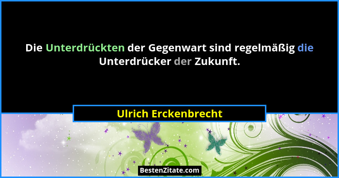 Die Unterdrückten der Gegenwart sind regelmäßig die Unterdrücker der Zukunft.... - Ulrich Erckenbrecht