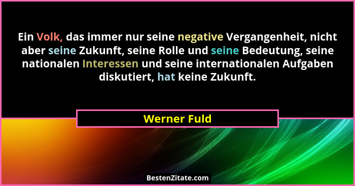 Ein Volk, das immer nur seine negative Vergangenheit, nicht aber seine Zukunft, seine Rolle und seine Bedeutung, seine nationalen Intere... - Werner Fuld