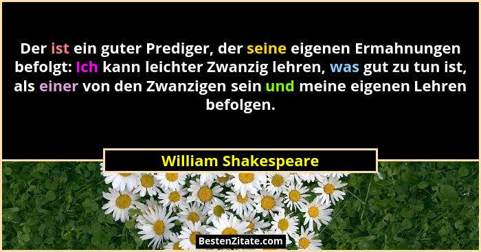 Der ist ein guter Prediger, der seine eigenen Ermahnungen befolgt: Ich kann leichter Zwanzig lehren, was gut zu tun ist, als ein... - William Shakespeare