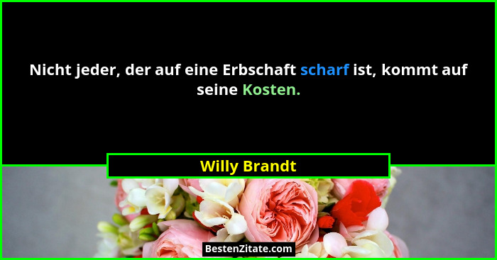 Nicht jeder, der auf eine Erbschaft scharf ist, kommt auf seine Kosten.... - Willy Brandt