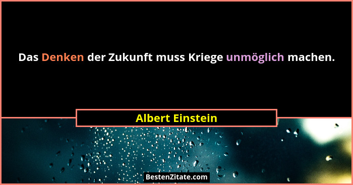 Das Denken der Zukunft muss Kriege unmöglich machen.... - Albert Einstein