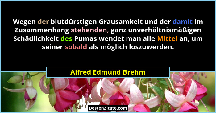 Wegen der blutdürstigen Grausamkeit und der damit im Zusammenhang stehenden, ganz unverhältnismäßigen Schädlichkeit des Pumas we... - Alfred Edmund Brehm