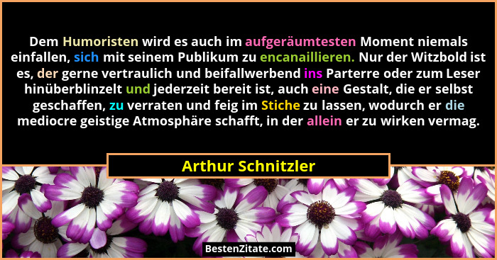 Dem Humoristen wird es auch im aufgeräumtesten Moment niemals einfallen, sich mit seinem Publikum zu encanaillieren. Nur der Witzb... - Arthur Schnitzler