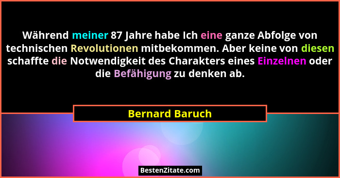 Während meiner 87 Jahre habe Ich eine ganze Abfolge von technischen Revolutionen mitbekommen. Aber keine von diesen schaffte die Notw... - Bernard Baruch